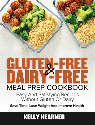 Gluten-Free Dairy-Free Meal Prep Cookbook: Easy and Satisfying Recipes without Gluten or Dairy Save Time, Lose Weight and Improve Health 30-Day Meal Plan - Hearner, Kelly