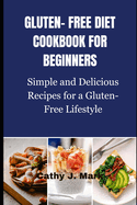 Gluten-Free Diet Cookbook for Beginners: Simple and Delicious Recipes for a Gluten-Free Lifestyle