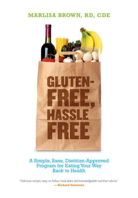 Gluten-Free, Hassle Free: A Simple, Sane, Dietician-Approved Program in Eating Your Way Back to Health - Brown, Marlisa, MS, Rd, Cde