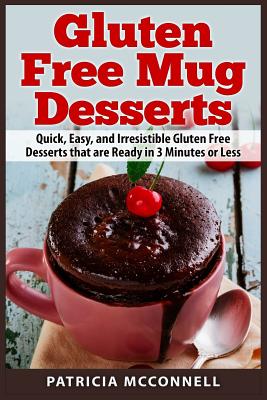 Gluten Free Mug Desserts: Quick, Easy, and Irresistable Gluten Free Desserts that are Ready in 3 Minutes or Less - McConnell, Patricia