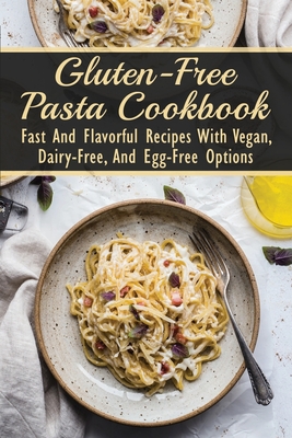 Gluten-Free Pasta Cookbook: Fast And Flavorful Recipes With Vegan, Dairy-Free, And Egg-Free Options: Dairy-Free - Serini, Carlos