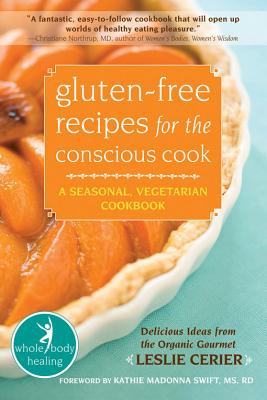 Gluten-Free Recipes for the Conscious Cook: A Seasonal, Vegetarian Cookbook - Cerier, Leslie, and Swift, Kathie, MS, Rd (Foreword by)