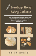 Gluten-Free Sourdough Bread Baking Cookbook: Step by Step Guide to using active and discard starter to make your own Gluten-Free Bread and Enjoy a Healthy Life.