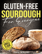 Gluten-Free Sourdough For Everyone: Practical Guide with Foolproof Techniques for Flavorful, Soft & Fluffy Artisan Bread Includes Special Single-Flour Recipes Ideal for Beginners