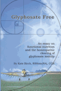 Glyphosate Free: An Essay on Functional Nutrition and the Homeopathic Clearing of Glyphosate Toxicity