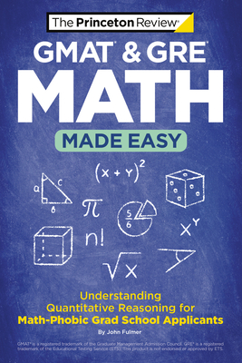 GMAT & GRE Math Made Easy: Understanding Quantitative Reasoning for Math-Phobic Grad School Applicants - The Princeton Review, and Fulmer, John