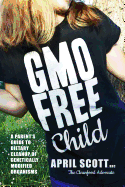 Gmo-Free Child: A Parent's Guide to Dietary Cleanup of Genetically Modified Organisms