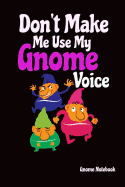 Gnome Notebook: Don't Make Me Use My Gnome Voice: 6 X 9 (Inches) Line Ruled Journal: Funny Gift Idea for Gnome Lovers & Gardeners: Gag Gift for the Vertically Challenged Who Have a Sense of Humor