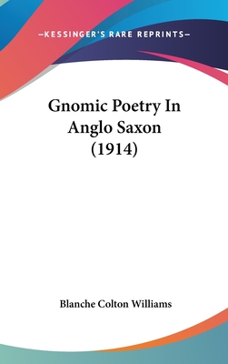 Gnomic Poetry in Anglo Saxon (1914) - Williams, Blanche Colton (Editor)