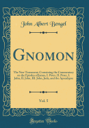 Gnomon, Vol. 5: The New Testament; Containing the Commentary on the Epistles of James, I. Peter, II. Peter, I. John, II. John, III. John, Jude, and the Apocalypse (Classic Reprint)