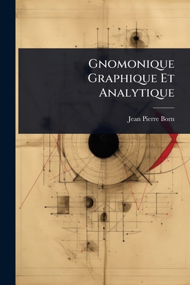Gnomonique Graphique Et Analytique - Born, Jean Pierre