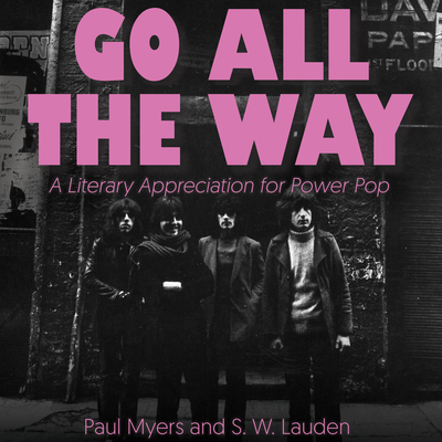 Go All the Way: A Literary Appreciation for Power Pop - Myers, Paul, and Lauden, S W, and Sellon-Wright, Keith (Narrator)