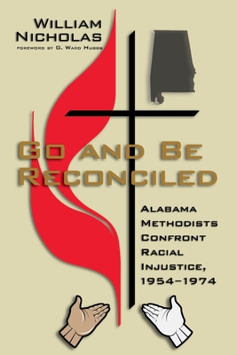 Go and Be Reconciled: Alabama Methodists Confront Racial Injustice, 1954-1974 - Nicholas, William, and Hubbs, G Ward (Foreword by)