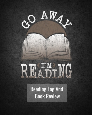 Go Away I'm Reading: Reading Log And Book Review: For Book Lovers 100 Pages 8 x 10 Inches - Bookworm