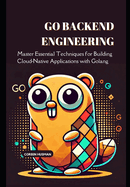 Go Backend Engineering: Master Essential Techniques for Building Cloud-Native Applications with Golang
