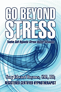 Go Beyond Stress: Twelve Self-Hypnotic Stress-Buster Sessions