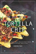 Go Beyond the Dip with 40 Tortilla Chip Recipes: Appetizers, Sides, Meals, Mains & Sweet Treats to Celebrate National Tortilla Day!