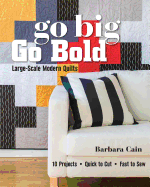 Go Big, Go Bold - Large-Scale Modern Quilts: 10 Projects - Quick to Cut - Fast to Sew
