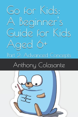 Go for Kids: A Beginner's Guide for Kids Aged 6+: Part 2: Advanced Concepts - Colasante, Anthony