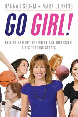 Go Girl!: Raising Healthy, Confident and Successful Girls Through Sports - Storm, Hannah, and Jenkins, Mark