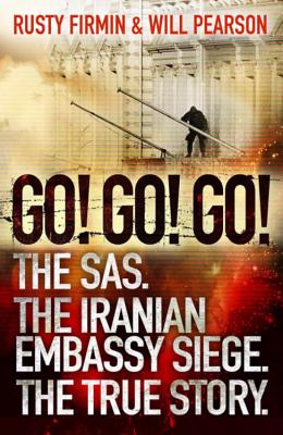 Go! Go! Go!: The SAS. The Iranian Embassy Siege. The True Story - Pearson, Will, and Firmin, Rusty