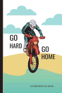 Go Hard Go Home Dirt Bike Motocross Journal: Motorcycle Riding Daily Writing Journal, Notebook Planner, Lined Paper, 100 Pages 6 X 9 School Teachers, Student Exercise Book