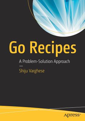 Go Recipes: A Problem-Solution Approach - Varghese, Shiju
