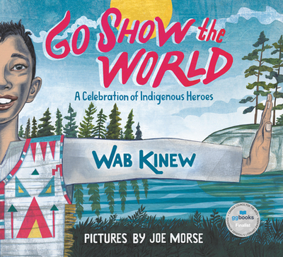Go Show the World: A Celebration of Indigenous Heroes - Kinew, Wab