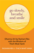 Go Slowly, Breathe and Smile: Dharma Art by Rashani Ra with the Wisdom of Thich Nhat Hanh (Life Lessons, Positive Thinking)
