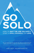 Go Solo: How to Quit the Job You Hate and Start a Small Business You Love!: You Can Break Free from Your Day Job, Start Your Side Hustle from Home, and Achieve Success as a Solopreneur!