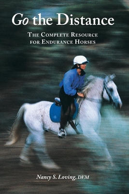 Go the Distance: The Complete Resource for Endurance Horses - Loving, Nancy S, DVM