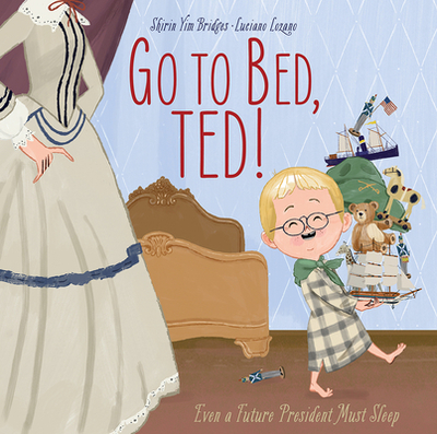 Go to Bed, Ted!: Even a Future President Must Sleep - Bridges, Shirin Yim