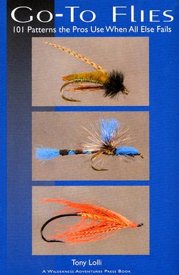 Go-To Flies: 101 Patterns the Pros Use When All Else Fails - Lolli, Tony