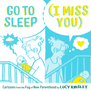 Go to Sleep (I Miss You): Cartoons from the Fog of New Parenthood