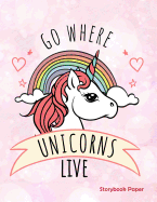 Go Where Unicorns Live Storybook Paper: School Teachers, Pre-K, Kindergarten, First and Second Grade Students, Creative Journal, Primary Write and Draw Notebook, 100 Pages 8.5" X 11"