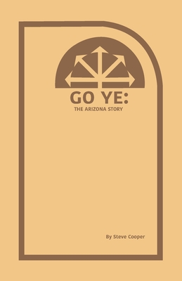 Go Ye: The Arizona Story - Cooper, Steve