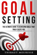 Goal Setting: The Ultimate Guide to Achieving Goals That Truly Excite You