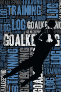 Goalkeeping Training Log and Diary: Goalkeeping Training Journal and Book for Goalkeeper and Coach - Goalkeeping Notebook Tracker