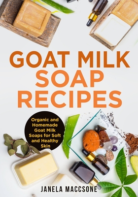 Goat Milk Soap Recipes: Organic and Homemade Goat Milk Soaps for Soft and Healthy Skin - Maccsone, Janela