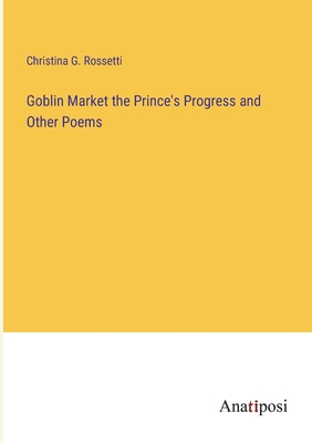 Goblin Market the Prince's Progress and Other Poems - Rossetti, Christina G