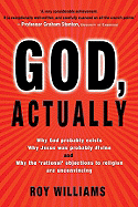 God, Actually: Why God Probably Exists; Why Jesus Was Probably Divine; And Why the "rational" Objections to Faith Are Unconvincing