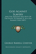 God Against Slavery: And The Freedom And Duty Of The Pulpit To Rebuke It, As A Sin Against God (1857)
