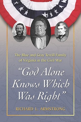 God Alone Knows Which Was Right: The Blue and Gray Terrill Family of Virginia in the Civil War - Armstrong, Richard L