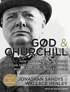 God and Churchill: How the Great Leader's Sense of Divine Destiny Changed His Troubled World and Offers Hope for Ours