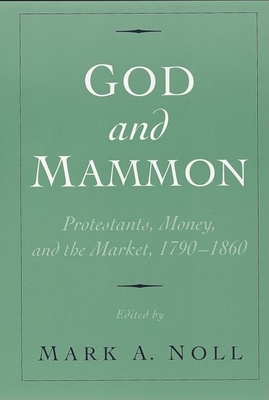 God and Mammon: Protestants, Money, and the Market, 1790-1860 - Noll, Mark A, Prof. (Editor)