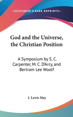 God and the Universe, the Christian Position: A Symposium by S. C. Carpenter, M. C. D'Arcy, and Bertram Lee Woolf - May, J Lewis (Editor)