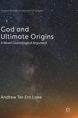 God and Ultimate Origins: A Novel Cosmological Argument - Loke, Andrew Ter Ern