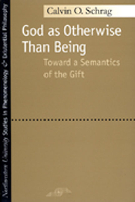 God as Otherwise Than Being: Toward a Semantics of the Gift - Schrag, Calvin O