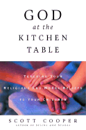 God at the Kitchen Table: Teaching Your Religious and Moral Beliefs to Your Children - Cooper, Scott