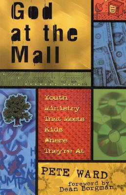 God at the Mall: Youth Ministry That Meets Kids Where They're at - Ward, Pete, and Borgman, Dean (Foreword by)